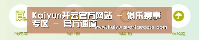 Kaiyun开云官方网站 - 俱乐赛事专区 - 官方通道