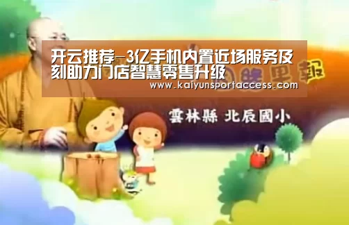 开云推荐-3亿手机内置近场服务及刻助力门店智慧零售升级(图1) 开云入口